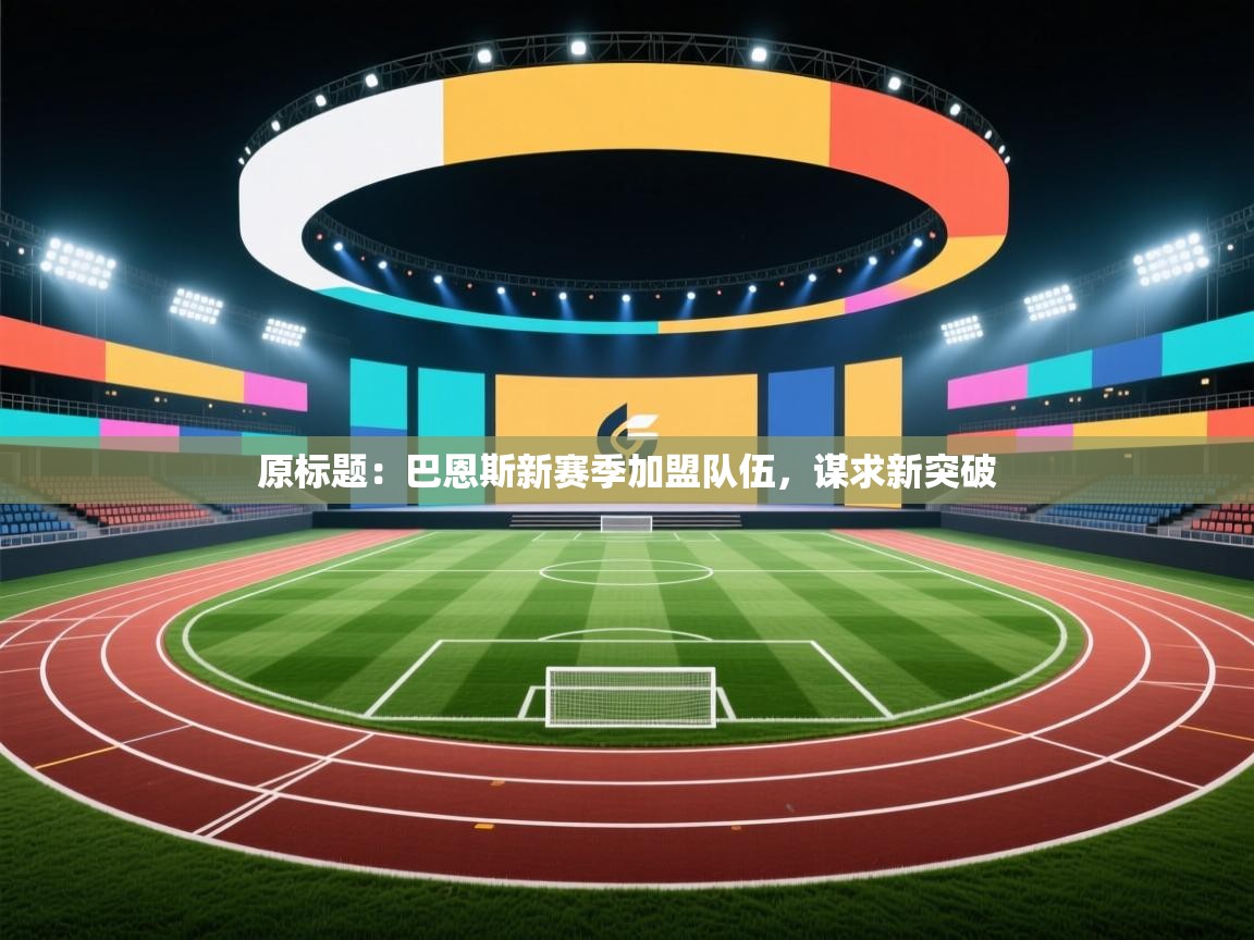 原标题：巴恩斯新赛季加盟队伍，谋求新突破  第2张