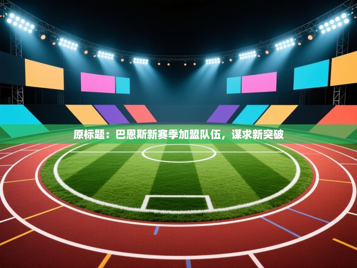 原标题：巴恩斯新赛季加盟队伍，谋求新突破