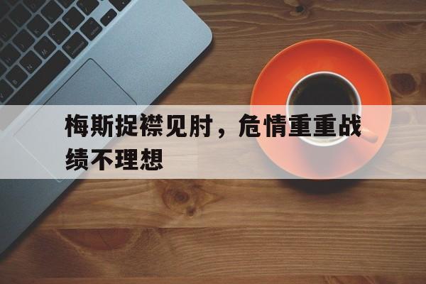 九游体育在线-梅斯捉襟见肘，危情重重战绩不理想的简单介绍